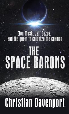 The Space Barons: Elon Musk, Jeff Bezos, and the Quest to Colonize the Cosmos Cover Image