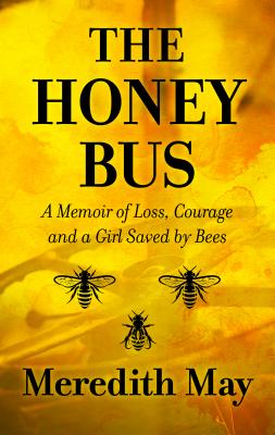 The Honey Bus: A Memoir of Loss, Courage and a Girl Saved by Bees By Meredith May Cover Image