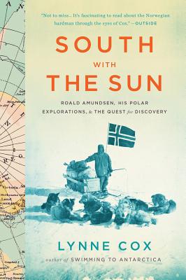 South With The Sun: Roald Amundsen, His Polar Explorations, and the Quest for Discovery