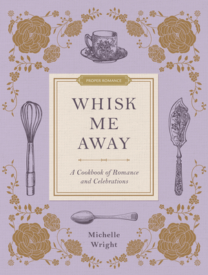 Whisk Me Away: A Cookbook of Romance and Celebrations By Michelle Wright Cover Image