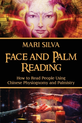 Face and Palm Reading: How to Read People Using Chinese Physiognomy and Palmistry By Mari Silva Cover Image