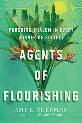 Agents of Flourishing: Pursuing Shalom in Every Corner of Society By Amy L. Sherman Cover Image