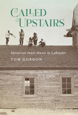 Called Upstairs: Moravian Inuit Music in Labrador (McGill-Queen's Indigenous and Northern Studies #105) Cover Image