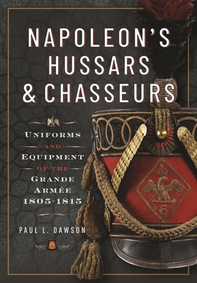 Napoleon's Hussars and Chasseurs: Uniforms and Equipment of the Grande Armée, 1805-1815 Cover Image