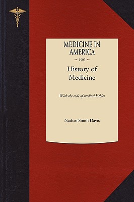 History of Medicine: With the Code of Medical Ethics By Nathan Davis Cover Image