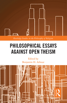 Philosophical Essays Against Open Theism (Routledge Studies in the ...