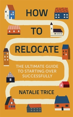 How to Relocate: The ultimate guide to starting over successfully By Natalie Trice Cover Image
