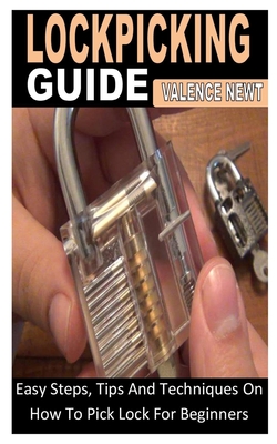 Lockpicking Guide: Easy Steps, Tips And Techniques On How To Pick Lock For Beginners By Valence Newt Cover Image