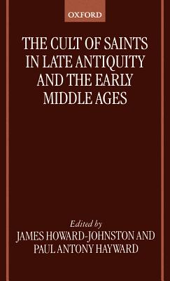The Cult of Saints in Late Antiquity and the Middle Ages: Essays on the Contribution of Peter Brown By Howard - Johnston, Geoff Hayward, -. Johnston Howard -. Johnston Cover Image