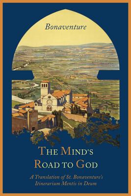The Mind's Road to God: The Franciscan Vision or a Translation of St. Bonaventure's Itinerarium Mentis in Deum Cover Image