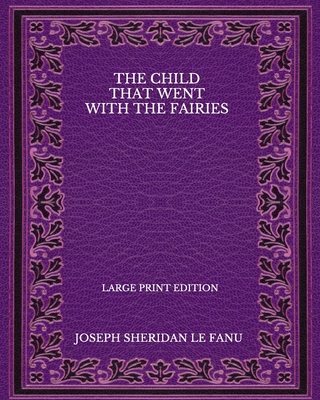 The Child That Went With The Fairies - Large Print Edition By Joseph Sheridan Le Fanu Cover Image
