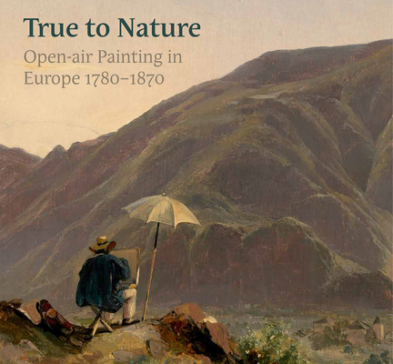 True to Nature: Open-air Painting in Europe 1780–1870 By Ger Luijten (Editor), Mary Morton (Editor), Jane Munro (Editor) Cover Image