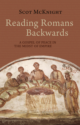 Reading Romans Backwards: A Gospel of Peace in the Midst of Empire By Scot McKnight Cover Image