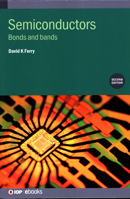Semiconductors (Second Edition): Bonds and bands (Iop Expanding Physics) By David K. Ferry Cover Image