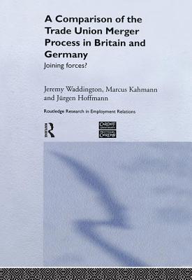 A Comparison of the Trade Union Merger Process in Britain and Germany: Joining Forces? (Routledge Research in Employment Relations #14) Cover Image