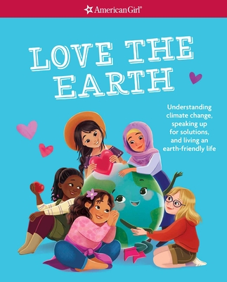 Love the Earth: Understanding climate change, speaking up for solutions, and living an earth-friendly life (American Girl® Wellbeing) Cover Image