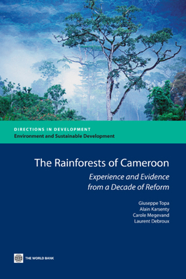 The Rain Forests of Cameroon: Experience and Evidence from a Decade of Reform (Directions in Development: Environment and Sustainable Development) By Giuseppe Topa, Alain Karsenty, Carole Megevand Cover Image