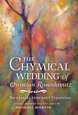 The Chymical Wedding of Christian Rosenkreutz: The Ezekiel Foxcroft translation revised, and with two new essays by Michael Martin By Johann Valentin Andreae, Michael Martin Cover Image