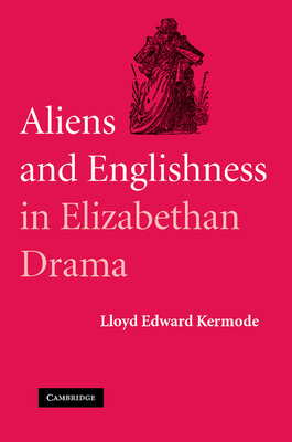 Aliens and Englishness in Elizabethan Drama By Lloyd Edward Kermode Cover Image