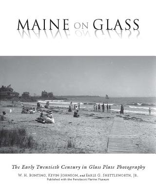 Maine On Glass: The Early Twentieth Century in Glass Plate Photography By W H. Bunting, Kevin Johnson, Earle G. Shettleworth Jr Cover Image