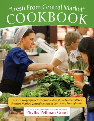 Fresh From Central Market Cookbook: Favorite Recipes From The Standholders Of The Nation's Oldest Farmers Market, Ce By Phyllis Good Cover Image