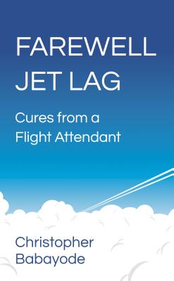 Farewell Jet Lag - Cures from a Flight Attendant By Christopher Babayode Cover Image