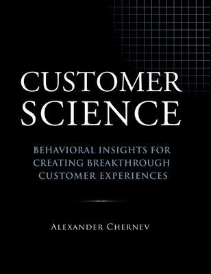 Customer Science: Behavioral Insights for Creating Breakthrough Customer Experiences By Alexander Chernev Cover Image