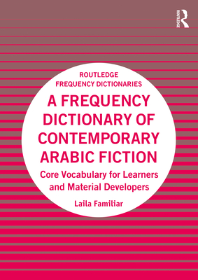 A Frequency Dictionary of Contemporary Arabic Fiction: Core Vocabulary for Learners and Material Developers (Routledge Frequency Dictionaries) By Laila Familiar Cover Image