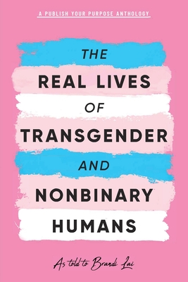 The Real Lives of Transgender and Nonbinary Humans: A Publish Your Purpose Anthology By Brandi Lai (As Told to), Publish Your Purpose Press Cover Image