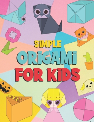 Simple Origami For Kids: Easy Origami Paper Craft Over 99 Simple Projects  (Paperback)