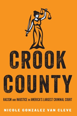 Crook County: Racism and Injustice in America's Largest Criminal Court By Nicole Gonzalez Van Cleve Cover Image