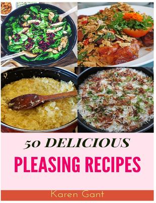 Pleasing Recipes: 50 Delicious of Pleasing Recipes By Karen Gant Cover Image