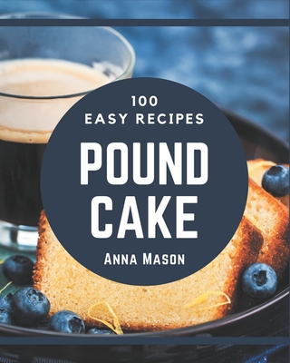 100 Easy Pound Cake Recipes: Easy Pound Cake Cookbook - All The Best Recipes You Need are Here! By Anna Mason Cover Image