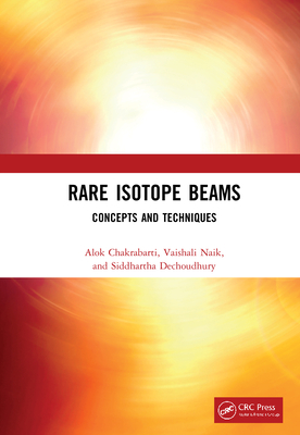 Rare Isotope Beams: Concepts and Techniques By Alok Chakrabarti, Vaishali Naik, Siddhartha Dechoudhury Cover Image