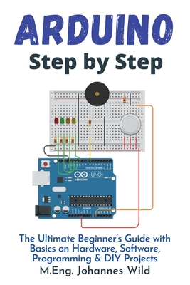 Arduino Step by Step: The Ultimate Beginner's Guide with Basics on Hardware, Software, Programming & DIY Projects Cover Image