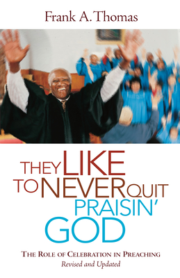 They Like to Never Quit Praisin' God: The Role of Celebration in Preaching By Frank A. Thomas, Henry H. Mitchell (Foreword by) Cover Image