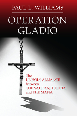Operation Gladio: The Unholy Alliance between the Vatican, the CIA, and the Mafia By Paul L. Williams Cover Image