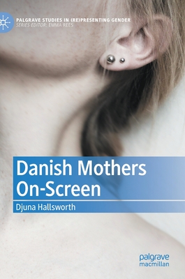Danish Mothers On-Screen (Palgrave Studies in (Re)Presenting Gender)