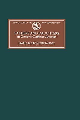 Fathers and Daughters in Gower's Confessio Amantis: Authority, Family, State, and Writing (Publications of the John Gower Society #5) By María Bullón-Fernández Cover Image