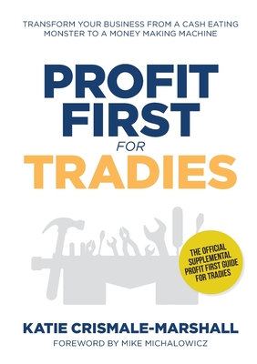 Profit First for Tradies: Transform your business from a cash eating monster to a money making machine By Katie Crismale-Marshall Cover Image