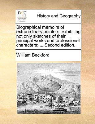 Biographical Memoirs of Extraordinary Painters: Exhibiting Not Only Sketches of Their Principal Works and Professional Characters; ... Second Edition. By Jr. Beckford, William Cover Image