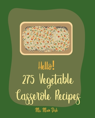 Hello! 275 Vegetable Casserole Recipes: Best Vegetable Casserole Cookbook Ever For Beginners [Book 1] Cover Image