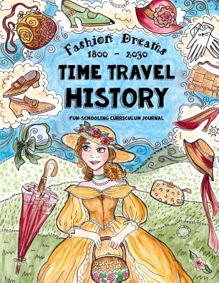 Time Travel History - Fashion Dreams 1800 - 2030: Creative Fun-Schooling Curriculum - Homeschooling Ages 9 to 17 Cover Image