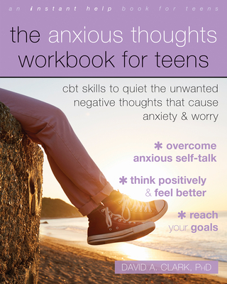 The Anxious Thoughts Workbook for Teens: CBT Skills to Quiet the Unwanted Negative Thoughts That Cause Anxiety and Worry By David A. Clark Cover Image