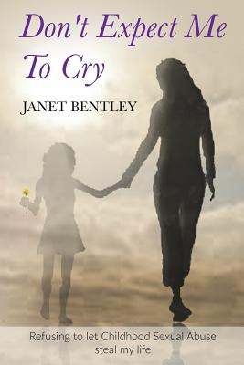 Don't Expect Me to Cry: Refusing to let Childhood Sexual Abuse steal my life Cover Image