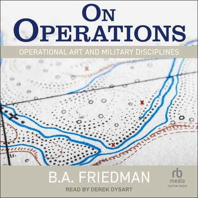 On Operations: Operational Art and Military Disciplines By B. A. Friedman, Derek Dysart (Read by) Cover Image