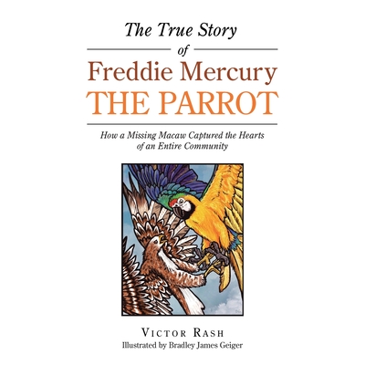 The True Story of Freddie Mercury the Parrot: How a Missing Macaw Captured the Hearts of an Entire Community Cover Image