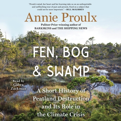 Fen, Bog and Swamp: A Short History of Peatland Destruction and Its Role in the Climate Crisis By Annie Proulx, Gabra Zackman (Read by) Cover Image