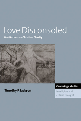 Love Disconsoled: Meditations on Christian Charity (Cambridge Studies in Religion and Critical Thought #7)