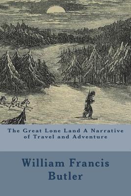The Great Lone Land A Narrative of Travel and Adventure Cover Image